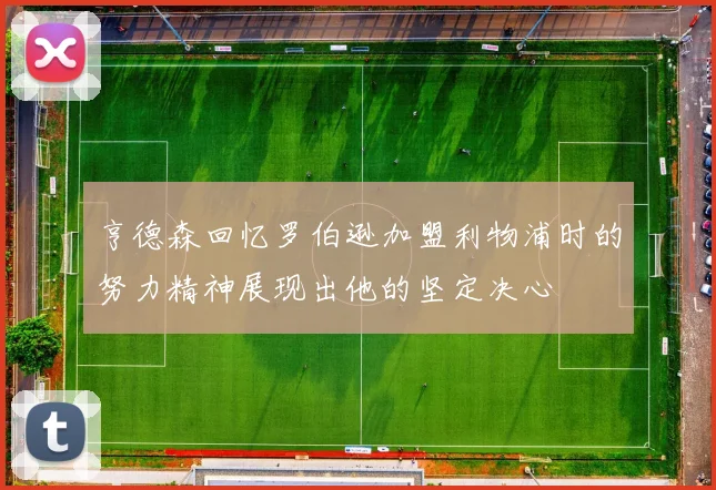 亨德森回忆罗伯逊加盟利物浦时的努力精神展现出他的坚定决心