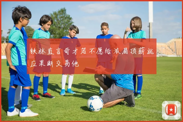 铁林直言奇才若不愿给浓眉顶薪就应果断交易他