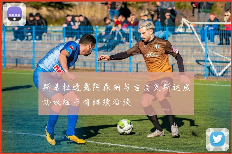斯基拉透露阿森纳与吉马良斯达成协议纽卡将继续洽谈