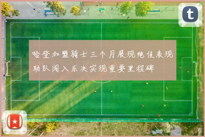 哈登加盟骑士三个月展现绝佳表现助队闯入东决实现重要里程碑