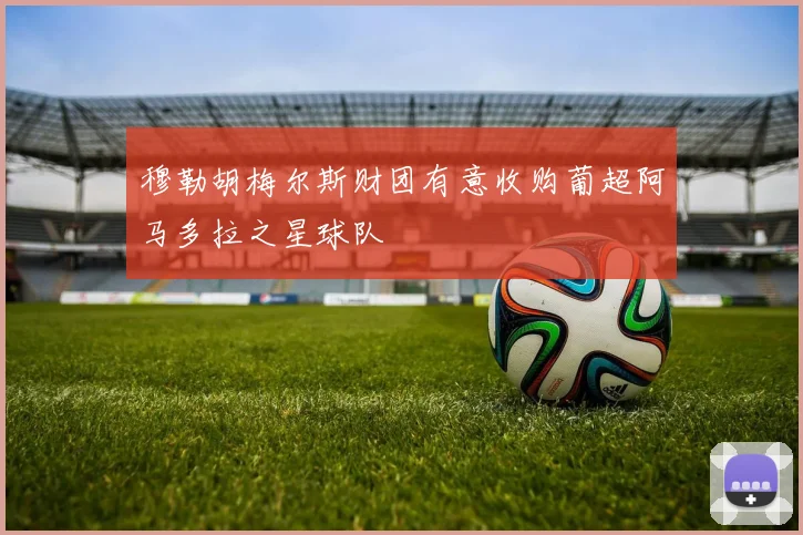 穆勒胡梅尔斯财团有意收购葡超阿马多拉之星球队